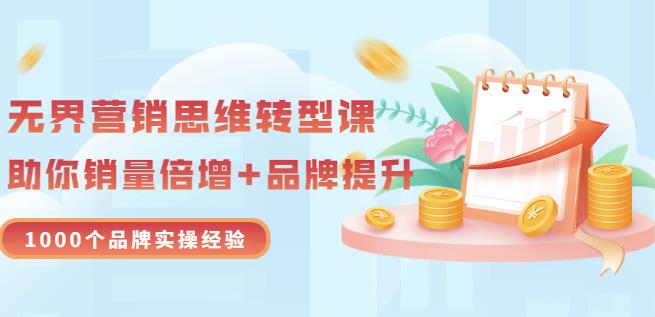 无界营销思维转型课：1000个品牌实操经验，助你销量倍增（20节视频）-枫叶微课堂