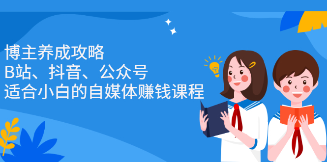 博主养成攻略（B站、抖音、公众号），适合小白的自媒体赚钱课程-枫叶微课堂