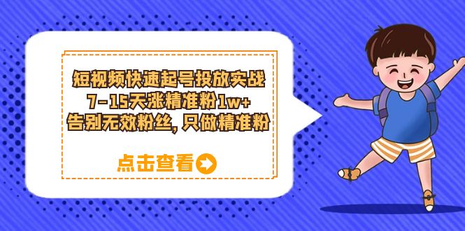 短视频快速起号·投放实战：7-15天涨精准粉1w+，告别无效粉丝，只做精准粉-枫叶微课堂