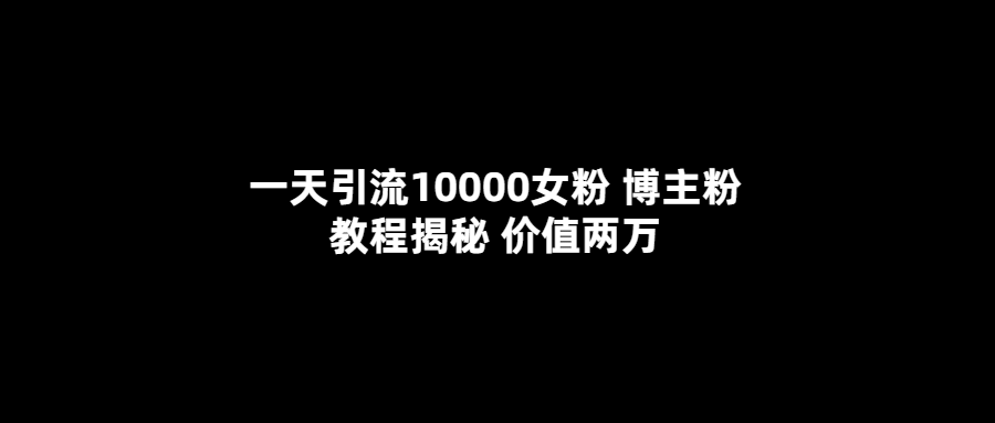 一天引流10000女粉，博主粉教程揭秘（价值两万）-枫叶微课堂