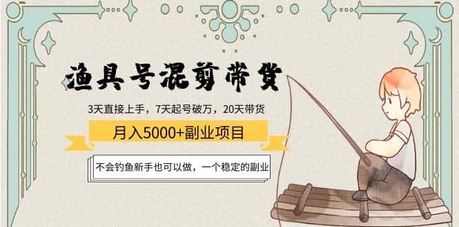 渔具号混剪带货项目：新手也可以做，一个稳定的副业-枫叶微课堂