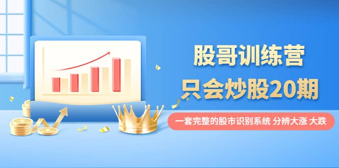 股哥训练营·只会炒股20期：一套完整的股市识别系统，分辨大涨、大跌-枫叶微课堂