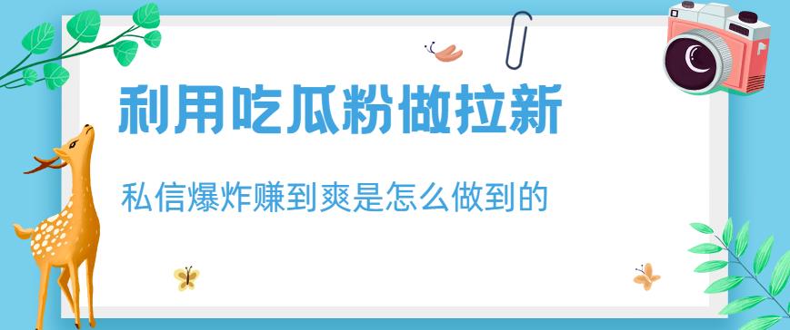 利用吃瓜粉做拉新，私信爆炸日入1000+赚到爽是怎么做到的【揭秘】-枫叶微课堂