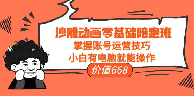 沙雕动画零基础陪跑班，掌握账号运营技巧，小白有电脑就能操作（价值668）-枫叶微课堂