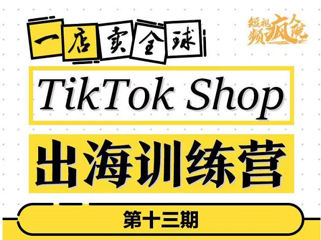 TikTokShop出海训练营（第十三期），打开全球流量新思维，出海抢占全球新流量，一店卖全球-枫叶微课堂