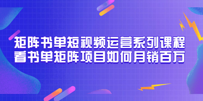 矩阵书单短视频运营系列课程，看书单矩阵项目如何月销百万（20节视频课）-枫叶微课堂