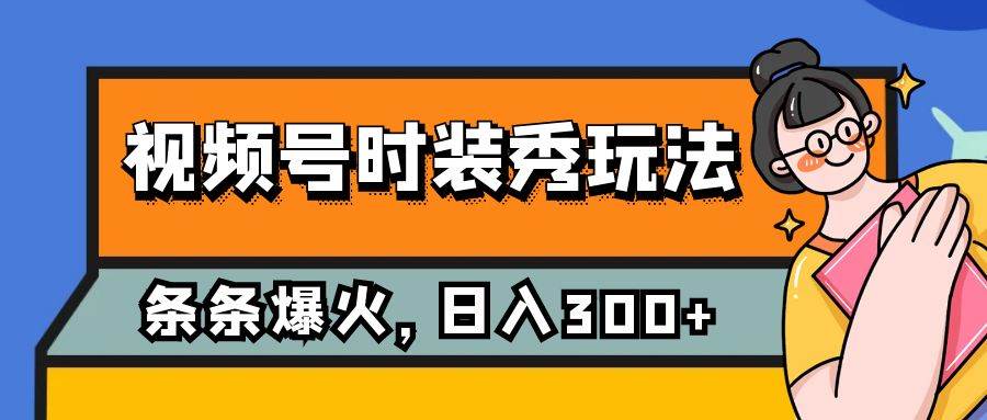 视频号时装秀玩法，条条流量2W+，保姆级教学，每天5分钟收入300+-枫叶微课堂