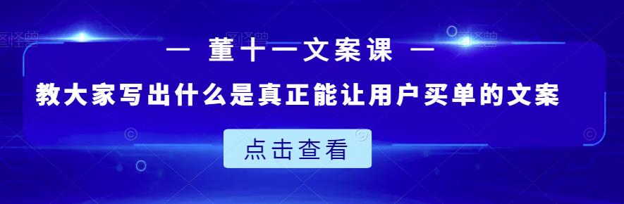 董十一文案课：教大家写出什么是真正能让用户买单的文案-枫叶微课堂