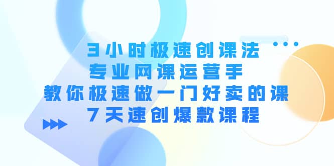 3小时极速创课法，专业网课运营手 教你极速做一门好卖的课 7天速创爆款课程-枫叶微课堂