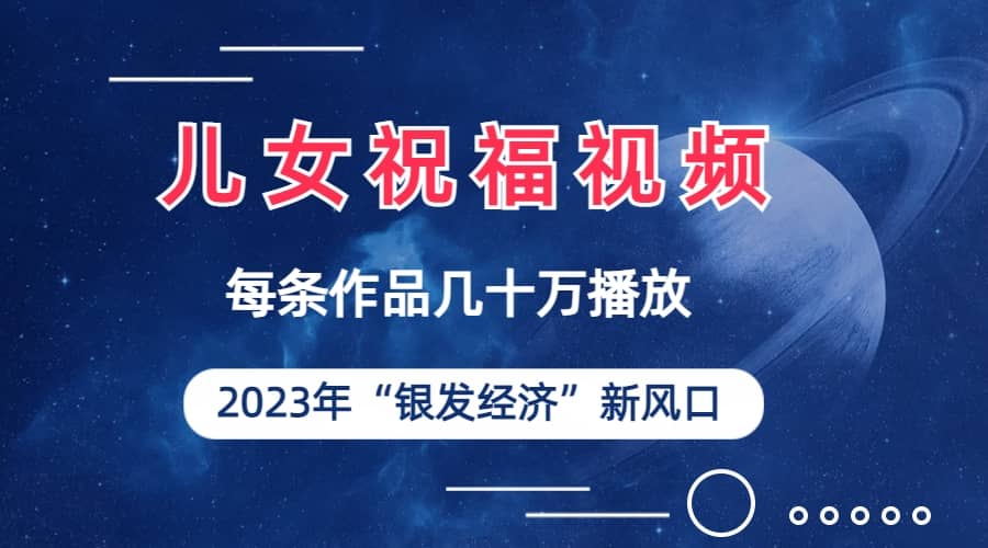 儿女祝福视频彻底爆火，一条作品几十万播放，2023年一定要抓住的新风口-枫叶微课堂