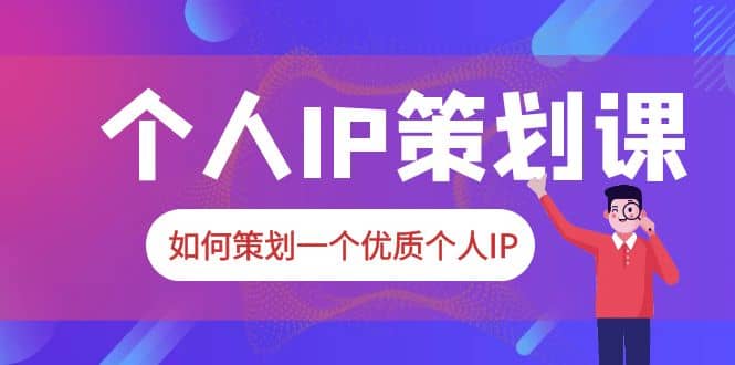 2023普通人都能起飞的个人IP策划课，如何策划一个优质个人IP-枫叶微课堂