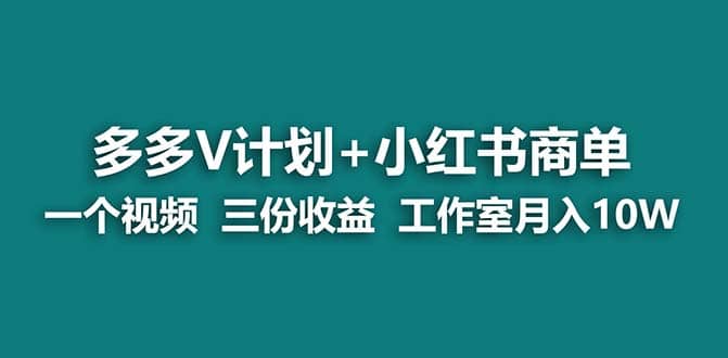 【蓝海项目】多多v计划+小红书商单 一个视频三份收益 工作室月入10w-枫叶微课堂