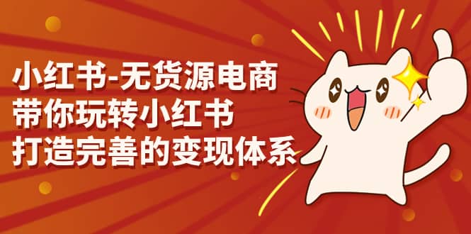 小红书-无货源电商，带你玩转小红书，打造完善的变现体系-枫叶微课堂