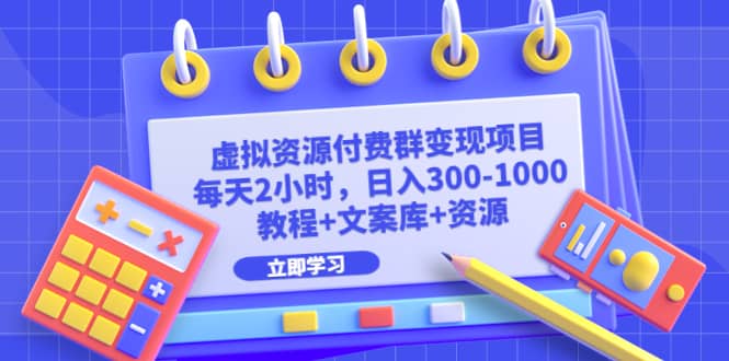 虚拟资源付费群变现项目：每天2小时，日入300-1000+（教程+文案库+资源）-枫叶微课堂