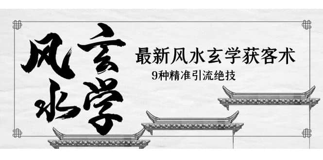 最新风水玄学-获客术，9种精准引流绝技（专题课）-枫叶微课堂