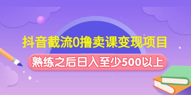抖音截流0撸卖课变现项目-枫叶微课堂