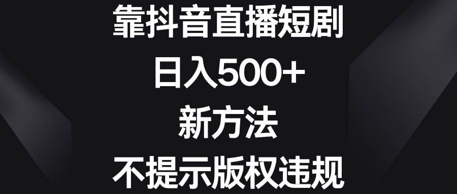 靠抖音直播短剧，日入500+，新方法、不提示版权违规-枫叶微课堂