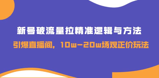 新号破流量拉精准逻辑与方法，引爆直播间，10w-20w场观正价玩法-枫叶微课堂