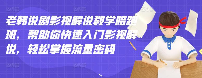 老韩说剧影视解说教学陪跑班，帮助你快速入门影视解说，轻松掌握流量密码-枫叶微课堂