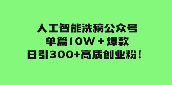 人工智能洗稿公众号单篇10W＋爆款，日引300+高质创业粉！-枫叶微课堂