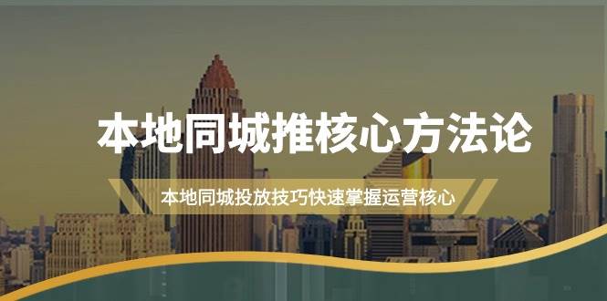 本地同城·推核心方法论，本地同城投放技巧快速掌握运营核心（16节课）-枫叶微课堂