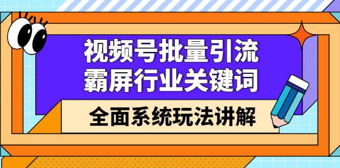 视频号批量引流，霸屏行业关键词（基础班）全面系统讲解视频号玩法【无水印】-枫叶微课堂