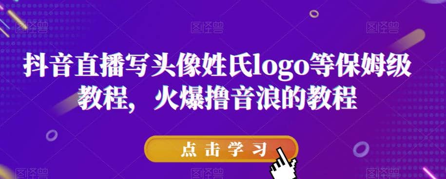 抖音直播写头像姓氏logo等保姆级教程，火爆撸音浪教程【揭秘】-枫叶微课堂