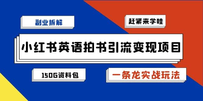 副业拆解：小红书英语拍书引流变现项目【一条龙实战玩法+150G资料包】-枫叶微课堂