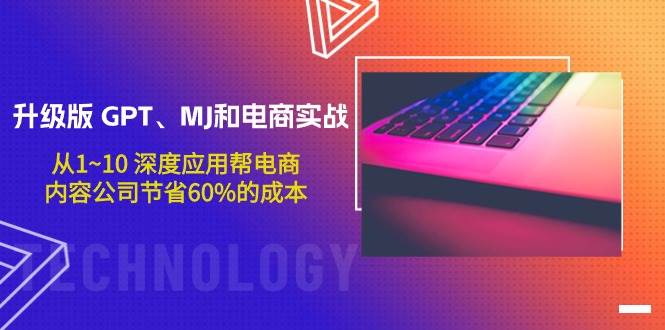升级版 GPT、MJ和电商实战，从1~10 深度应用帮电商、内容公司节省60%的成本-枫叶微课堂