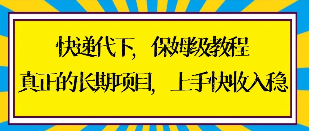 快递代下保姆级教程，真正的长期项目，上手快收入稳【实操+渠道】-枫叶微课堂
