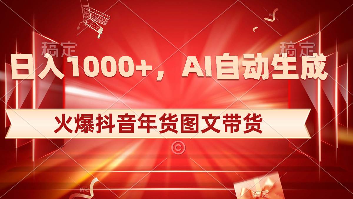日入1000+火爆抖音年货图文带货，AI自动生成自己的年货原创图文-枫叶微课堂