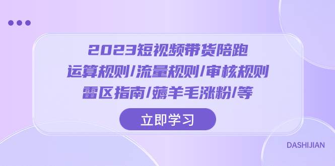 2023短视频·带货陪跑：运算规则/流量规则/审核规则/雷区指南/薅羊毛涨粉..-枫叶微课堂