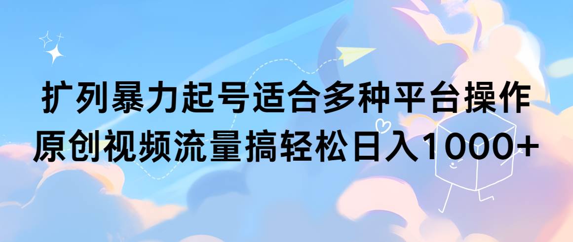 扩列暴力起号适合多种平台操作原创视频流量搞轻松日入1000+-枫叶微课堂