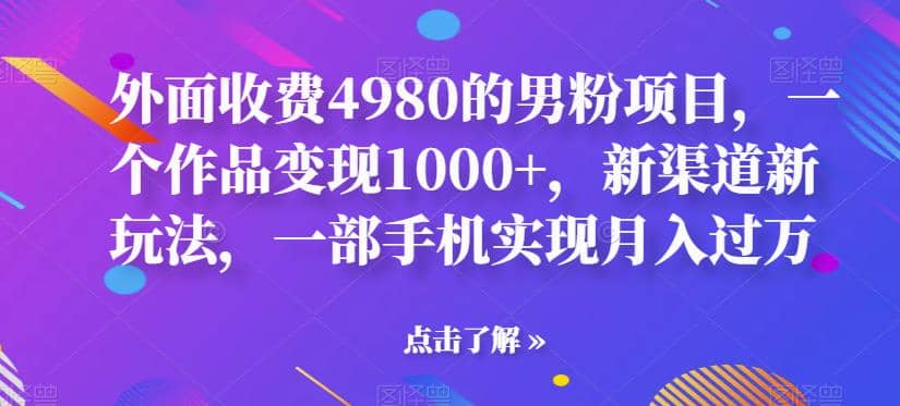 外面收费4980的男粉项目，一个作品变现1000+，新渠道新玩法，一部手机实现月入过万【揭秘】-枫叶微课堂