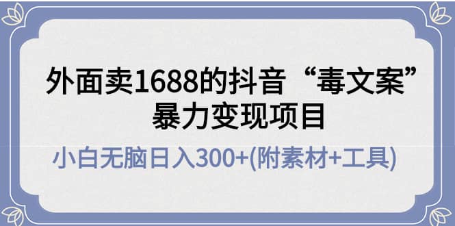 外面卖1688抖音“毒文案”项目-枫叶微课堂