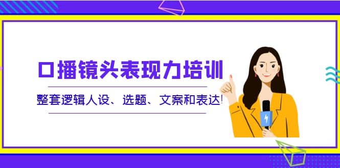 口播镜头表现力培训：整套逻辑人设、选题、文案和表达-枫叶微课堂