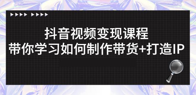 抖音短视频变现课程：带你学习如何制作带货+打造IP【41节】-枫叶微课堂