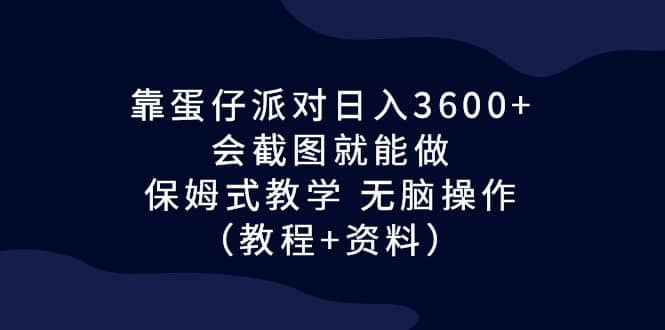 靠蛋仔派对日入3600+，会截图就能做，保姆式教学 无脑操作（教程+资料）-枫叶微课堂