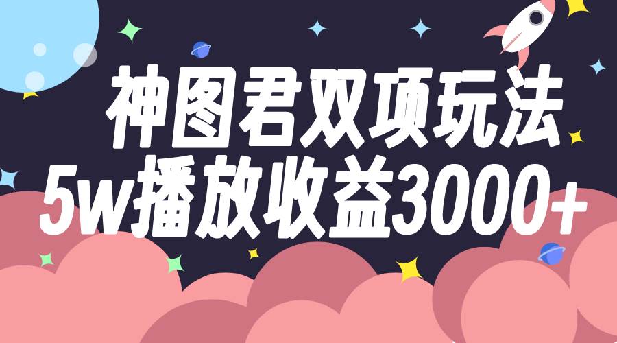 神图君双项玩法5w播放收益3000+-枫叶微课堂