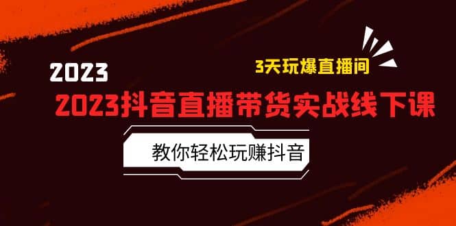 2023抖音直播带货实战线下课：教你轻松玩赚抖音，3天玩爆·直播间-枫叶微课堂