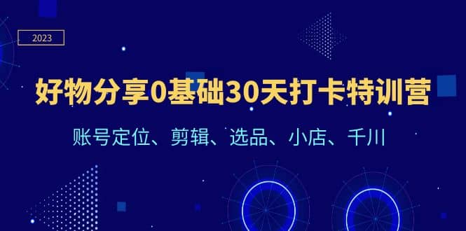 好物分享0基础30天打卡特训营：账号定位、剪辑、选品、小店、千川-枫叶微课堂