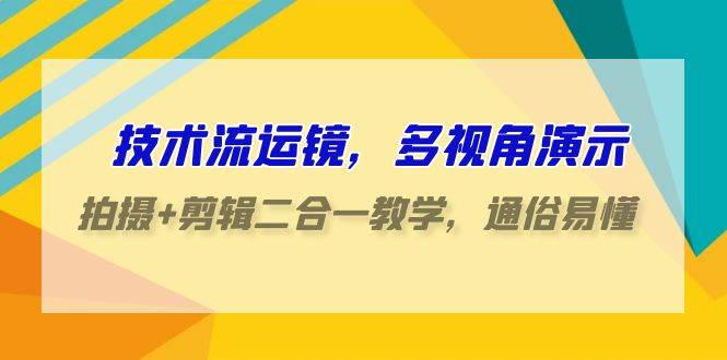 技术流-运镜，多视角演示，拍摄+剪辑二合一教学，通俗易懂（70节课）-枫叶微课堂