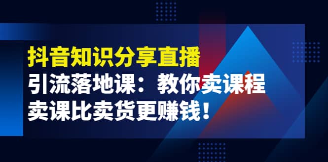 《抖音知识分享直播》引流落地课：教你卖课程，卖课比卖货更赚钱-枫叶微课堂