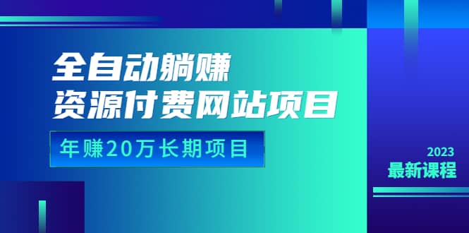 全自动躺赚资源付费网站项目：年赚20万长期项目（详细教程+源码）23年更新-枫叶微课堂