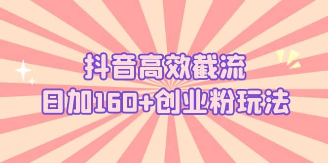 抖音高效截流日加160+创业粉玩法：详细操作实战演示！-枫叶微课堂