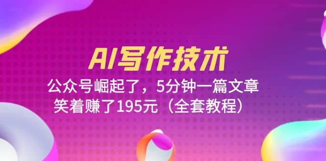 AI写作技术：公众号崛起了，5分钟一篇文章，笑着赚了195元（全套教程）-枫叶微课堂