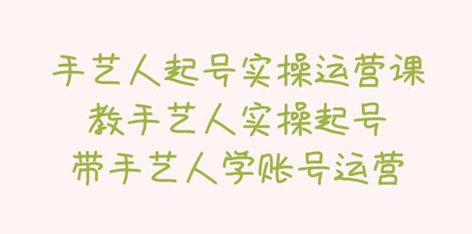 手艺人起号实操运营课，教手艺人实操起号，带手艺人学账号运营-枫叶微课堂
