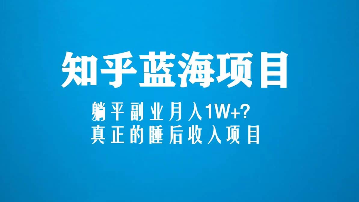 知乎蓝海玩法，真正的睡后收入项目（6节视频课）-枫叶微课堂