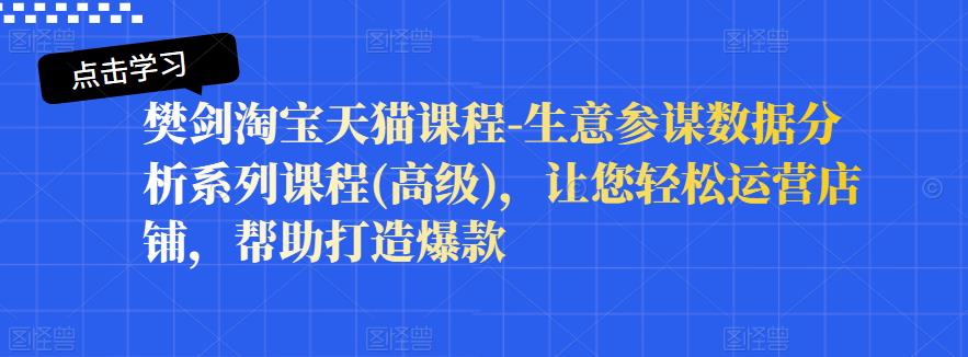 樊剑淘宝天猫课程-生意参谋数据分析系列课程(高级)，让您轻松运营店铺，帮助打造爆款-枫叶微课堂