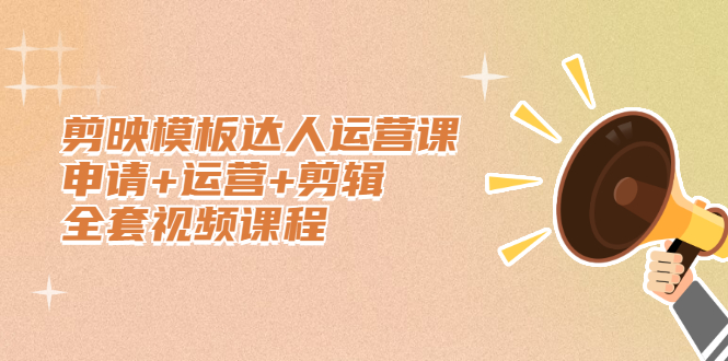 剪映模板达人运营课，申请+运营+剪辑全套视频课程-枫叶微课堂